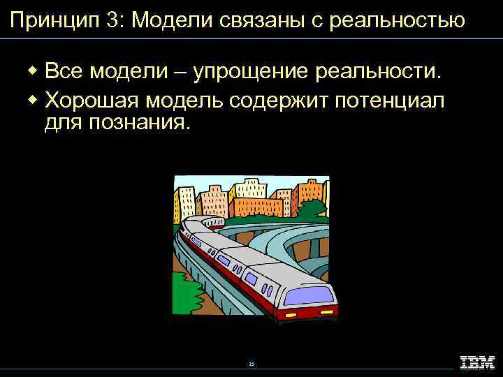 Принцип 3: Модели связаны с реальностью w Все модели – упрощение реальности. w Хорошая