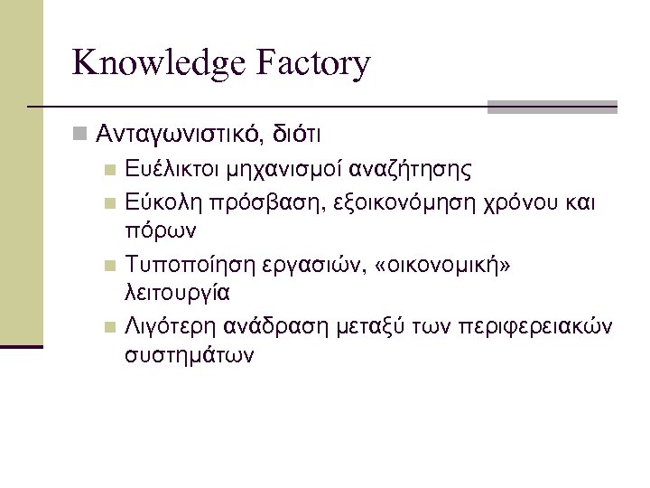 Knowledge Factory n Ανταγωνιστικό, διότι n Ευέλικτοι μηχανισμοί αναζήτησης n Εύκολη πρόσβαση, εξοικονόμηση χρόνου