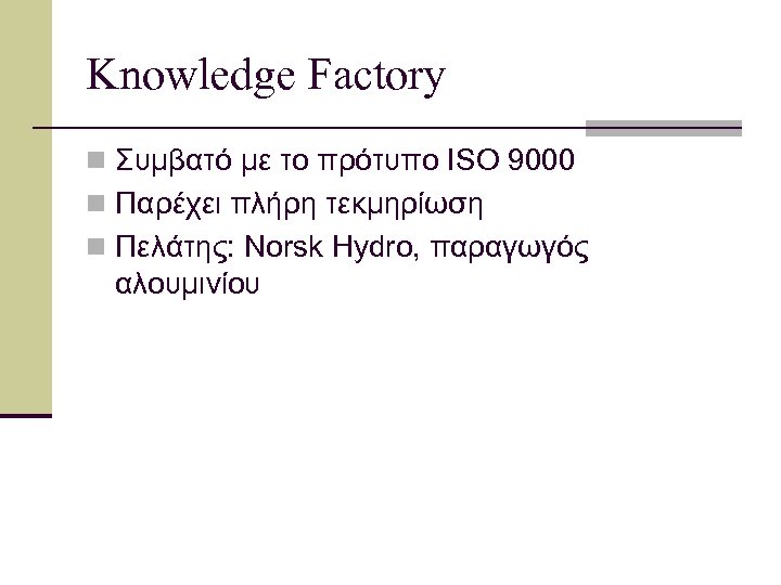 Knowledge Factory n Συμβατό με το πρότυπο ISO 9000 n Παρέχει πλήρη τεκμηρίωση n