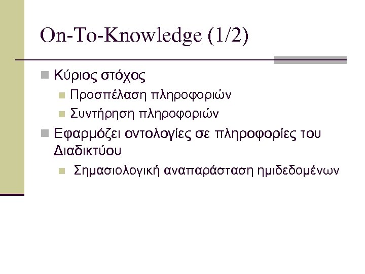 On-To-Knowledge (1/2) n Κύριος στόχος n Προσπέλαση πληροφοριών n Συντήρηση πληροφοριών n Εφαρμόζει οντολογίες