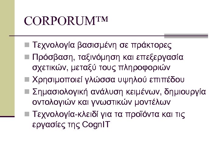 CORPORUM™ n Τεχνολογία βασισμένη σε πράκτορες n Πρόσβαση, ταξινόμηση και επεξεργασία σχετικών, μεταξύ τους