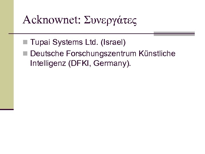 Acknownet: Συνεργάτες n Tupai Systems Ltd. (Israel) n Deutsche Forschungszentrum Künstliche Intelligenz (DFKI, Germany).