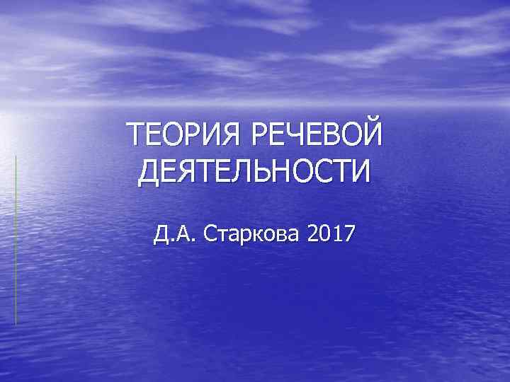 ТЕОРИЯ РЕЧЕВОЙ ДЕЯТЕЛЬНОСТИ Д. А. Старкова 2017 