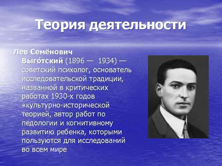 Теория деятельности Лев Семёнович Выго тский (1896 — 1934) — советский психолог, основатель исследовательской