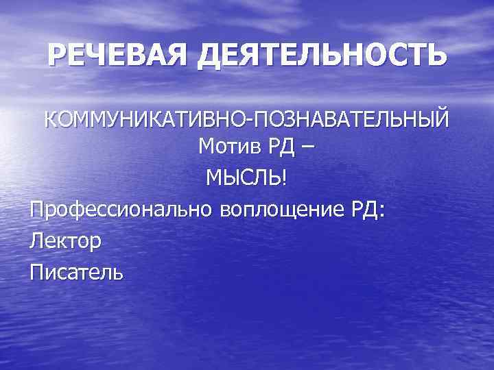 РЕЧЕВАЯ ДЕЯТЕЛЬНОСТЬ КОММУНИКАТИВНО ПОЗНАВАТЕЛЬНЫЙ Мотив РД – МЫСЛЬ! Профессионально воплощение РД: Лектор Писатель 
