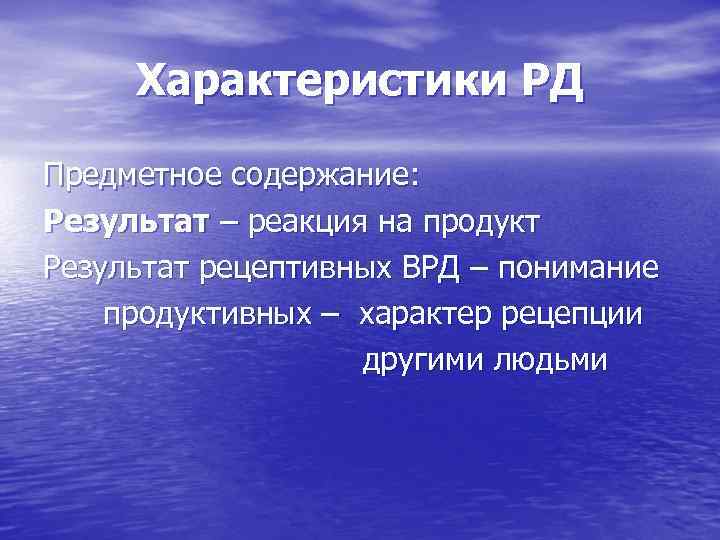 Характеристики РД Предметное содержание: Результат – реакция на продукт Результат рецептивных ВРД – понимание