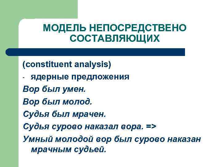 МОДЕЛЬ НЕПОСРЕДСТВЕНО СОСТАВЛЯЮЩИХ (constituent analysis) - ядерные предложения Вор был умен. Вор был молод.