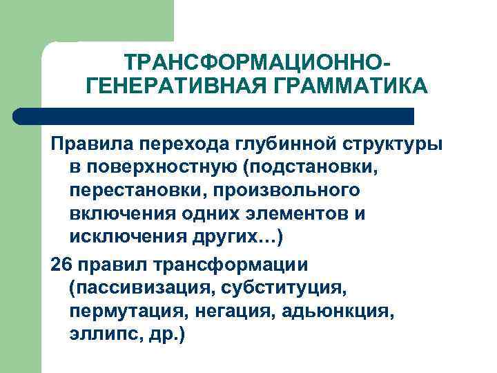 ТРАНСФОРМАЦИОННОГЕНЕРАТИВНАЯ ГРАММАТИКА Правила перехода глубинной структуры в поверхностную (подстановки, перестановки, произвольного включения одних элементов