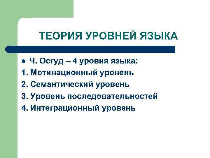 ТЕОРИЯ УРОВНЕЙ ЯЗЫКА Ч. Осгуд – 4 уровня языка: 1. Мотивационный уровень 2. Семантический