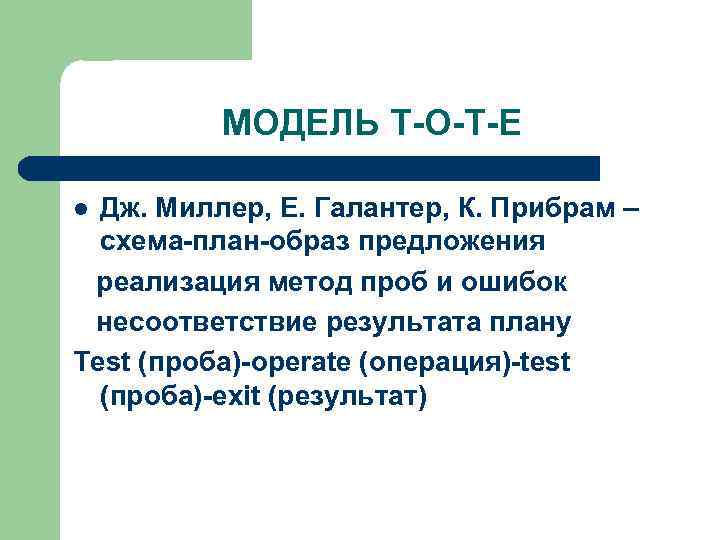 МОДЕЛЬ Т-О-Т-Е Дж. Миллер, Е. Галантер, К. Прибрам – схема-план-образ предложения реализация метод проб