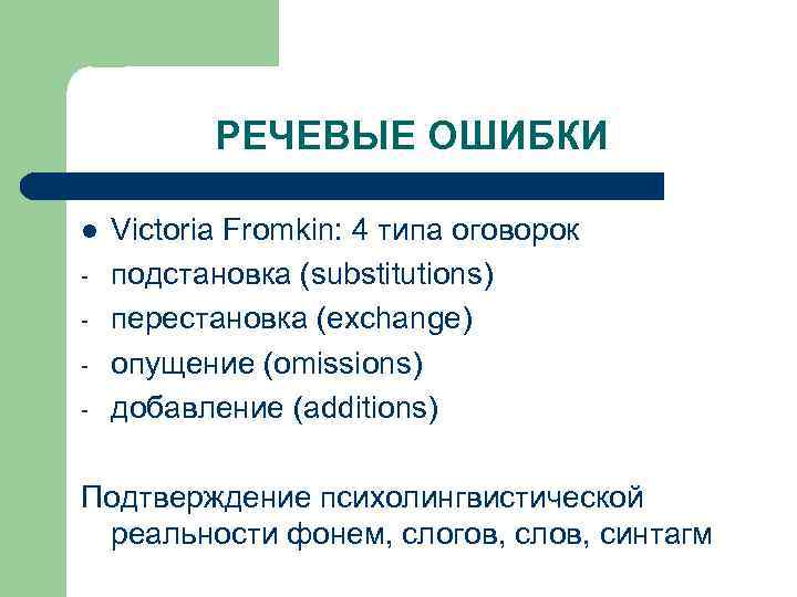 РЕЧЕВЫЕ ОШИБКИ l - Victoria Fromkin: 4 типа оговорок подстановка (substitutions) перестановка (exchange) опущение