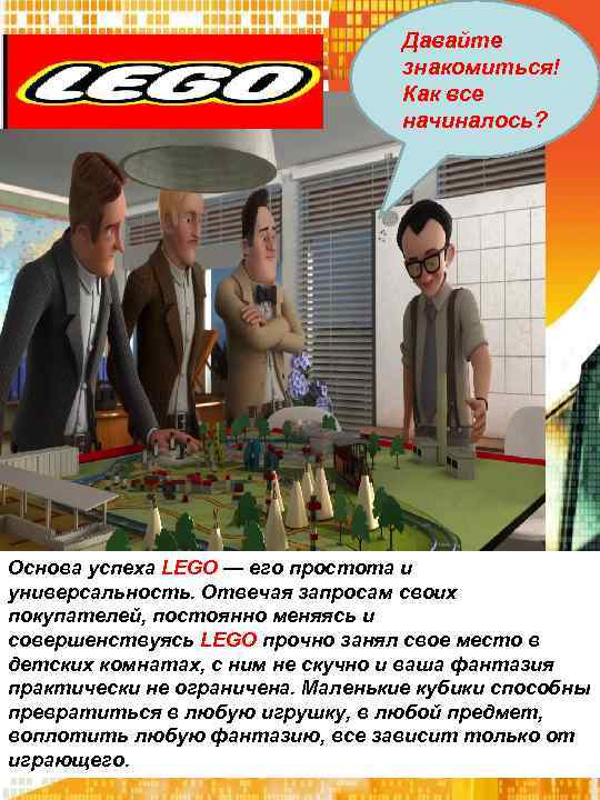 Давайте знакомиться! Как все начиналось? Основа успеха LEGO — его простота и универсальность. Отвечая