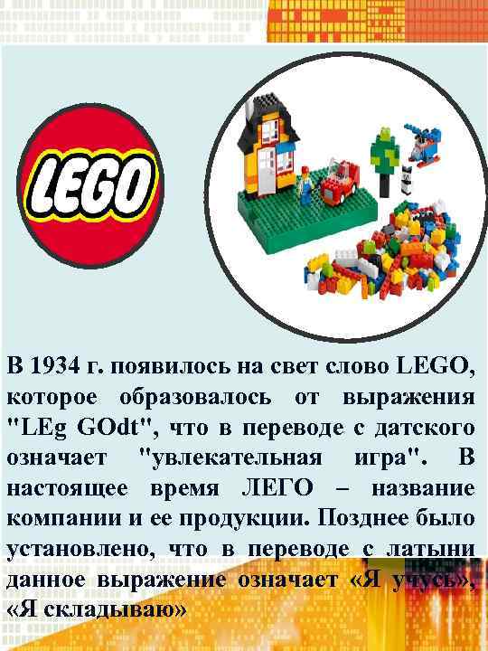В 1934 г. появилось на свет слово LEGO, которое образовалось от выражения "LEg GOdt",