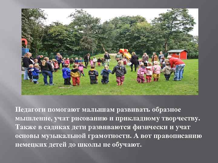 Педагоги помогают малышам развивать образное мышление, учат рисованию и прикладному творчеству. Также в садиках