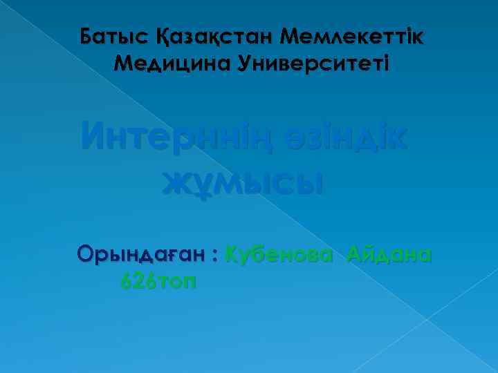 Батыс Қазақстан Мемлекеттік Медицина Университеті Интерннің өзіндік жұмысы Орындаған : Кубенова Айдана 626 топ