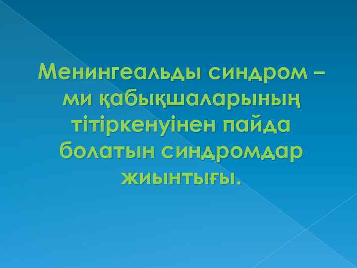 Менингеальды синдром – ми қабықшаларының тітіркенуінен пайда болатын синдромдар жиынтығы. 