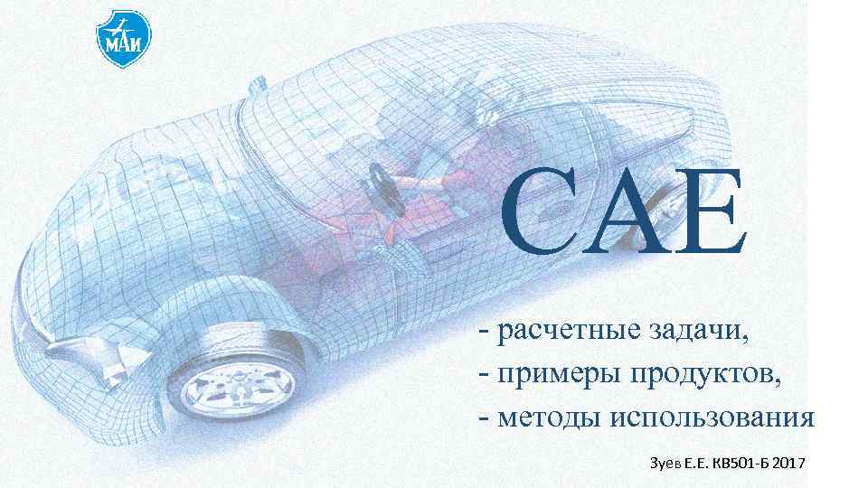 САЕ - расчетные задачи, - примеры продуктов, - методы использования Зуев Е. Е. КВ