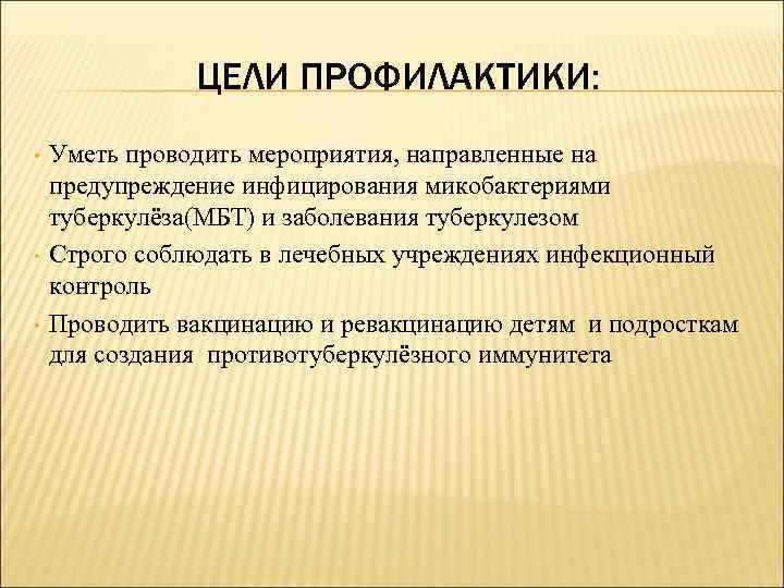 ЦЕЛИ ПРОФИЛАКТИКИ: • • • Уметь проводить мероприятия, направленные на предупреждение инфицирования микобактериями туберкулёза(МБТ)