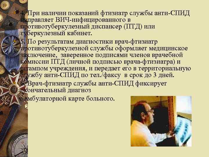 w 4. При наличии показаний фтизиатр службы анти-СПИД направляет ВИЧ-инфицированного в противотуберкулезный диспансер (ПТД)