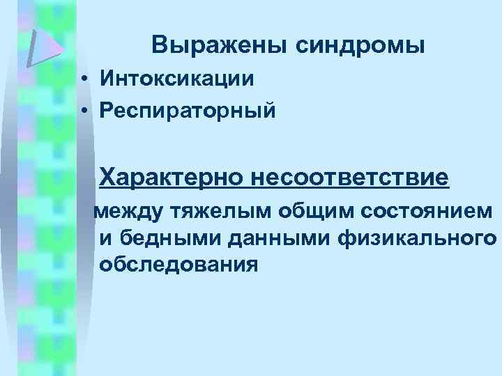 Выражены синдромы • Интоксикации • Респираторный Характерно несоответствие между тяжелым общим состоянием и бедными