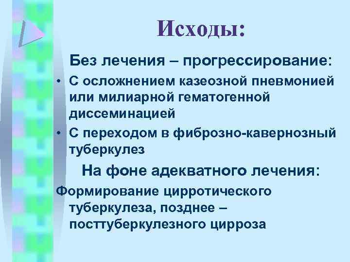 Исходы: Без лечения – прогрессирование: • С осложнением казеозной пневмонией или милиарной гематогенной диссеминацией