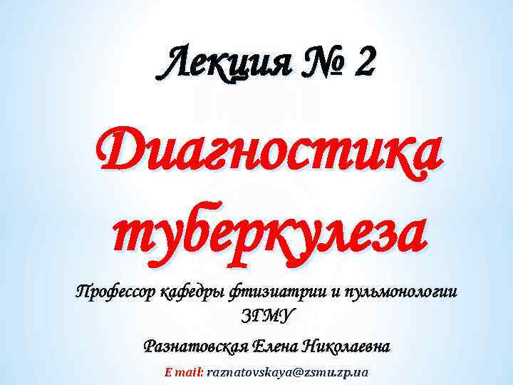 Лекция № 2 Диагностика туберкулеза Профессор кафедры фтизиатрии и пульмонологии ЗГМУ Разнатовская Елена Николаевна