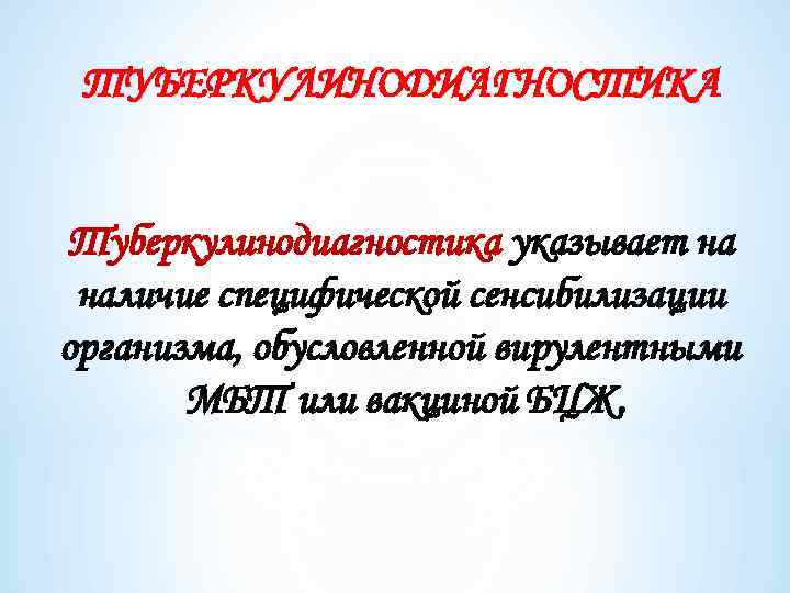 ТУБЕРКУЛИНОДИАГНОСТИКА Туберкулинодиагностика указывает на наличие специфической сенсибилизации организма, обусловленной вирулентными МБТ или вакциной БЦЖ.