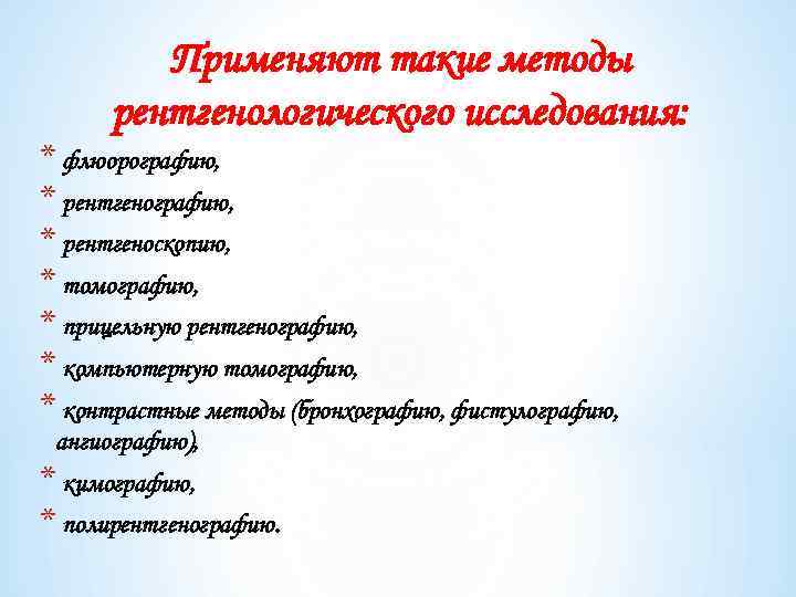 Применяют такие методы рентгенологического исследования: * флюорографию, * рентгеноскопию, * томографию, * прицельную рентгенографию,