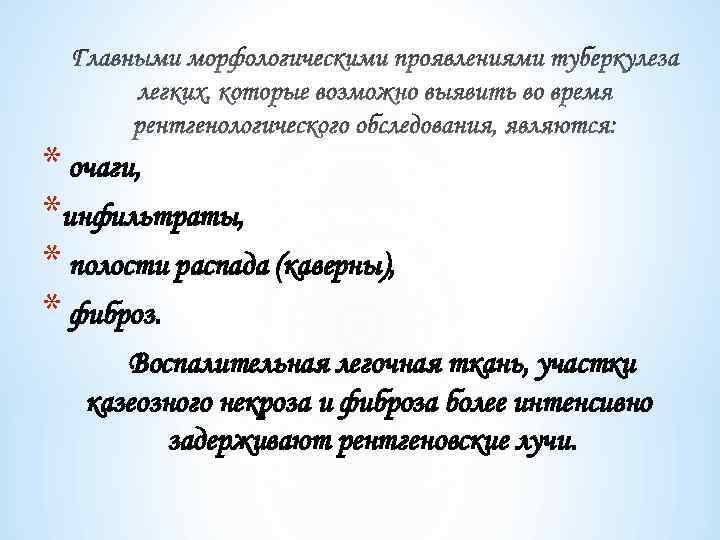 * очаги, *инфильтраты, * полости распада (каверны), * фиброз. Воспалительная легочная ткань, участки казеозного