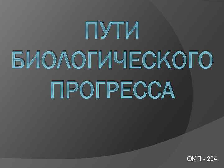 ПУТИ БИОЛОГИЧЕСКОГО ПРОГРЕССА ОМП 204 