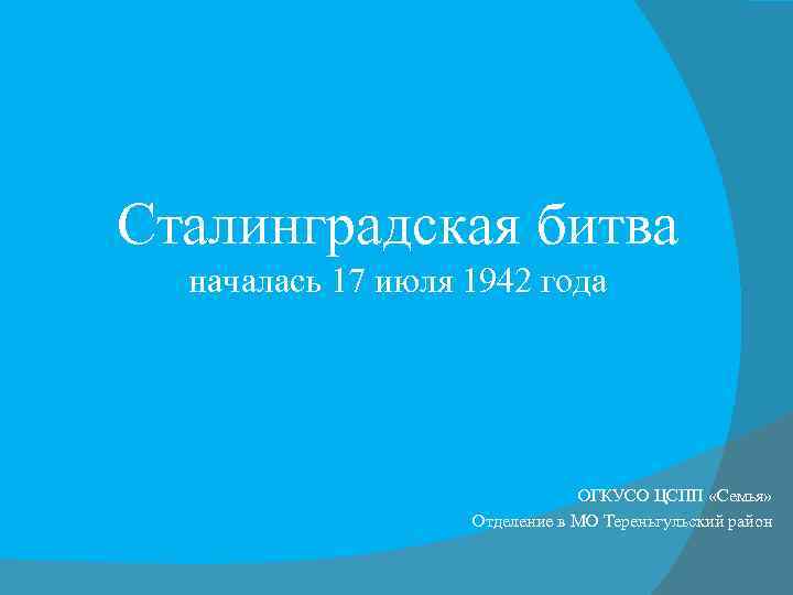 Сталинградская битва началась 17 июля 1942 года ОГКУСО ЦСПП «Семья» Отделение в МО Тереньгульский