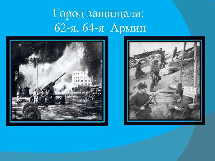 Город защищали: 62 -я, 64 -я Армии 