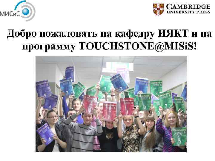 Добро пожаловать на кафедру ИЯКТ и на программу TOUCHSTONE@MISi. S! 