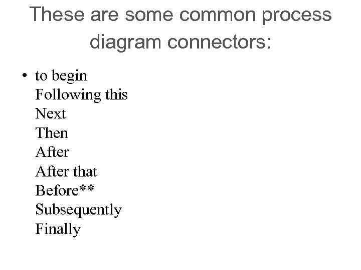 These are some common process diagram connectors: • to begin Following this Next Then