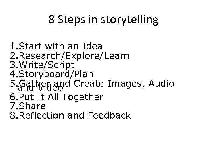 8 Steps in storytelling 1. Start with an Idea 2. Research/Explore/Learn 3. Write/Script 4.