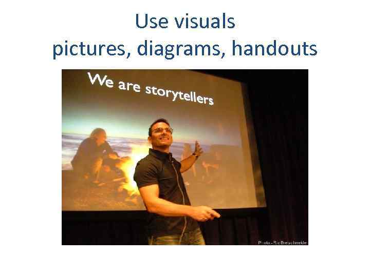 Use visuals pictures, diagrams, handouts 