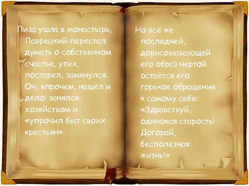 Лиза ушла в монастырь, Лаврецкий перестал думать о собственном счастье, утих, постарел, замкнулся. Он,