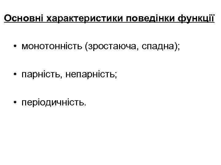 Основні характеристики поведінки функції • монотонність (зростаюча, спадна); • парність, непарність; • періодичність. 