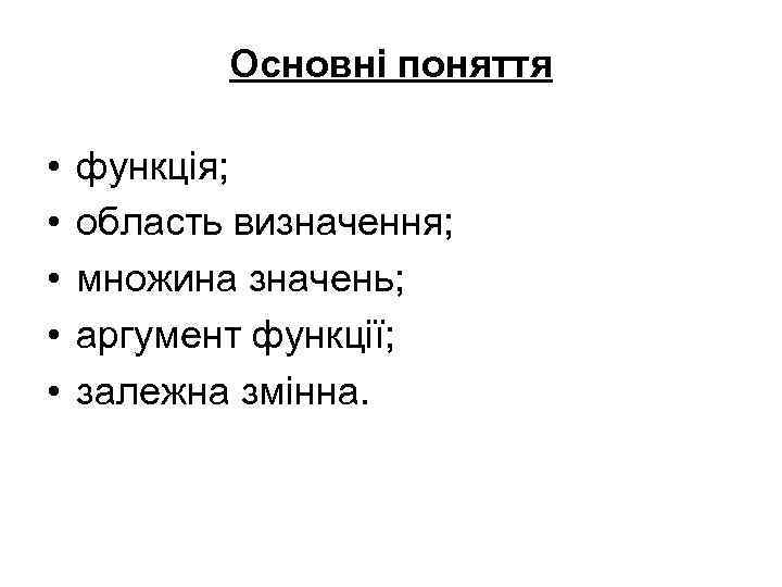 Основні поняття • • • функція; область визначення; множина значень; аргумент функції; залежна змінна.