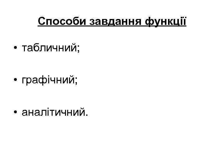 Способи завдання функції • табличний; • графічний; • аналітичний. 