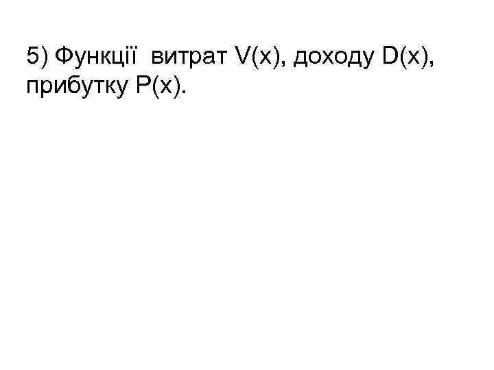 5) Функції витрат V(x), доходу D(x), прибутку P(x). 
