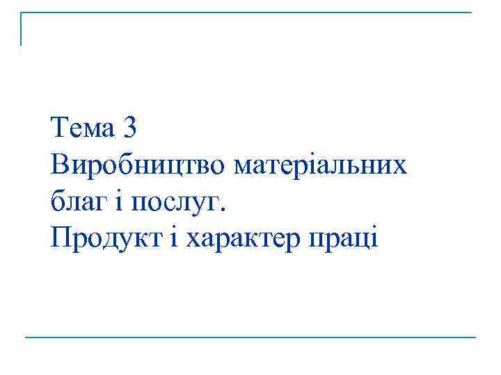 Тема 3 Виробництво матеріальних благ і послуг. Продукт і характер праці 