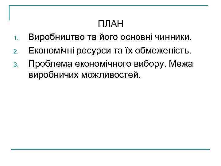 1. 2. 3. ПЛАН Виробництво та його основні чинники. Економічні ресурси та їх обмеженість.