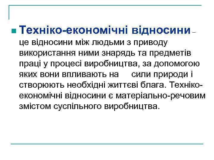 n Техніко-економічні відносини – це відносини між людьми з приводу використання ними знарядь та