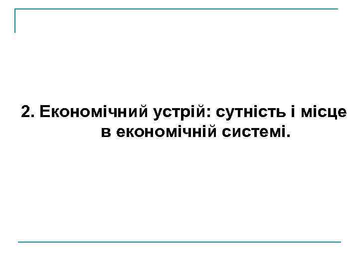 2. Економічний устрій: сутність і місце в економічній системі. 