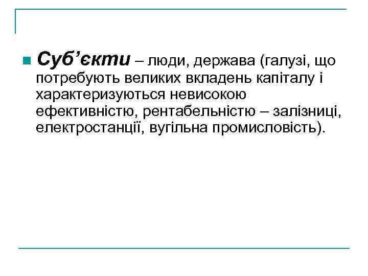 n Суб’єкти – люди, держава (галузі, що потребують великих вкладень капіталу і характеризуються невисокою