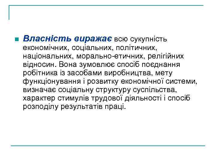 n Власність виражає всю сукупність економічних, соціальних, політичних, національних, морально-етичних, релігійних відносин. Вона зумовлює