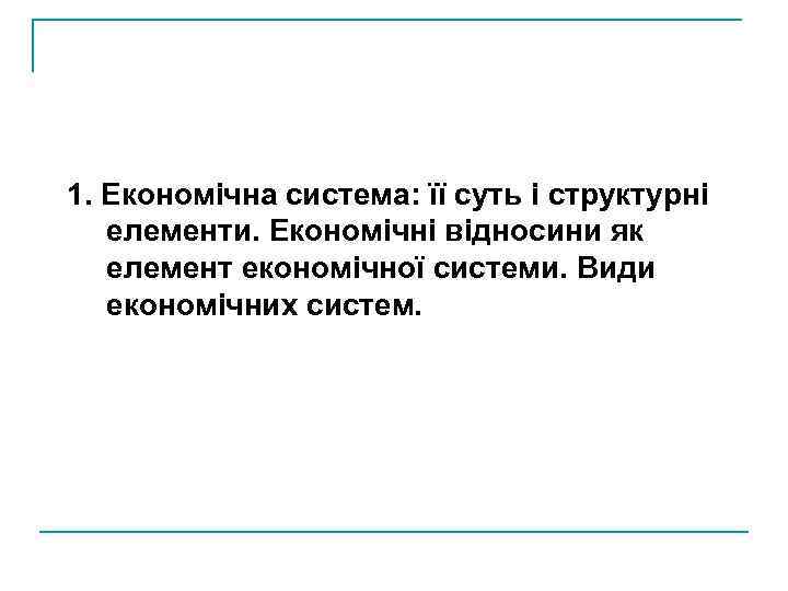 1. Економічна система: її суть і структурні елементи. Економічні відносини як елемент економічної системи.