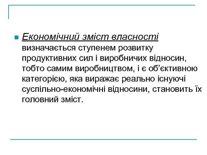 n Економічний зміст власності визначається ступенем розвитку продуктивних сил і виробничих відносин, тобто самим