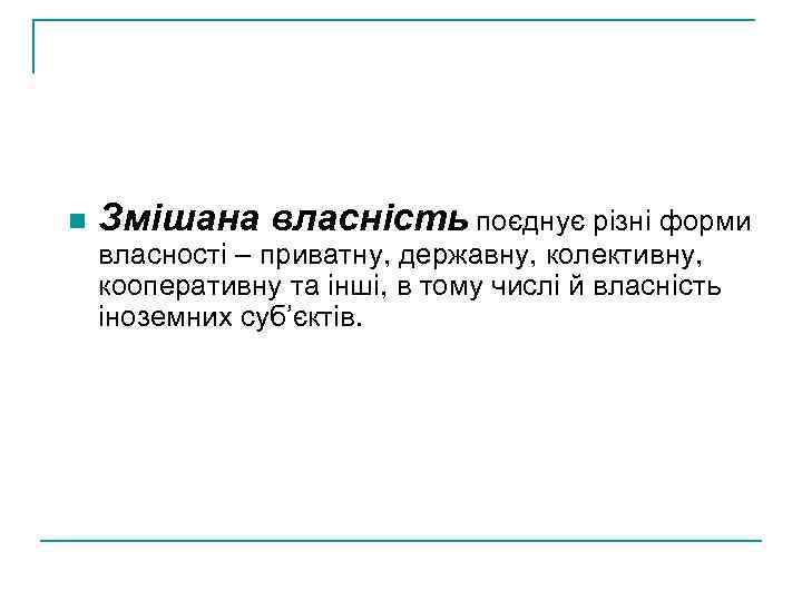 n Змішана власність поєднує різні форми власності – приватну, державну, колективну, кооперативну та інші,
